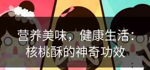 营养美味，健康生活：核桃酥的神奇功效